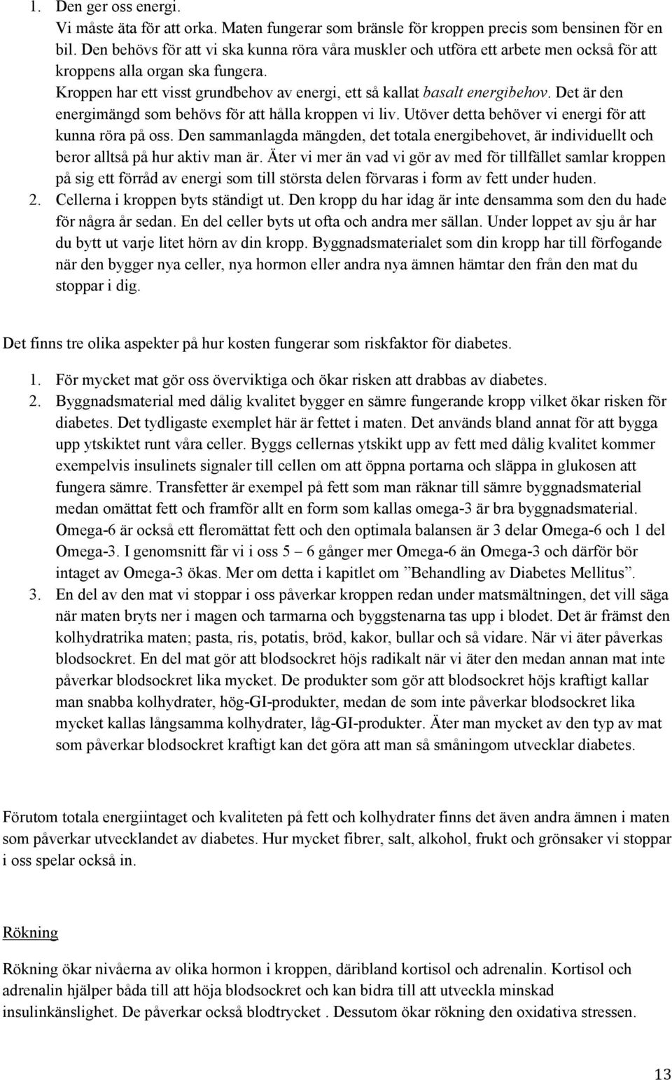 Det är den energimängd som behövs för att hålla kroppen vi liv. Utöver detta behöver vi energi för att kunna röra på oss.