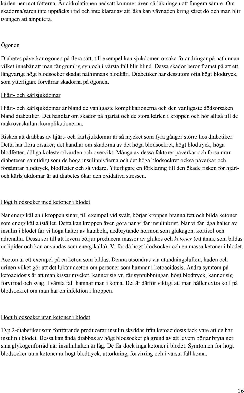 Ögonen Diabetes påverkar ögonen på flera sätt, till exempel kan sjukdomen orsaka förändringar på näthinnan vilket innebär att man får grumlig syn och i värsta fall blir blind.