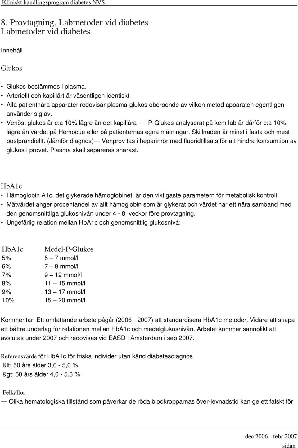 Venöst glukos är c:a 10% lägre än det kapillära P-Glukos analyserat på kem lab är därför c:a 10% lägre än värdet på Hemocue eller på patienternas egna mätningar.