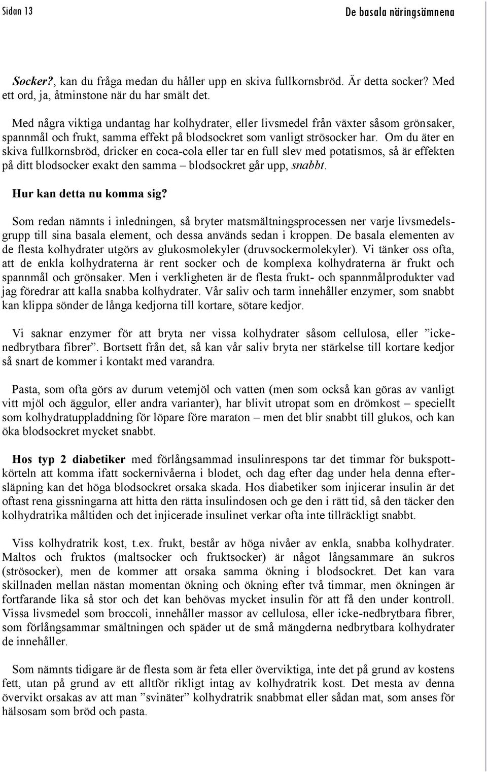 Om du äter en skiva fullkornsbröd, dricker en coca-cola eller tar en full slev med potatismos, så är effekten på ditt blodsocker exakt den samma blodsockret går upp, snabbt.