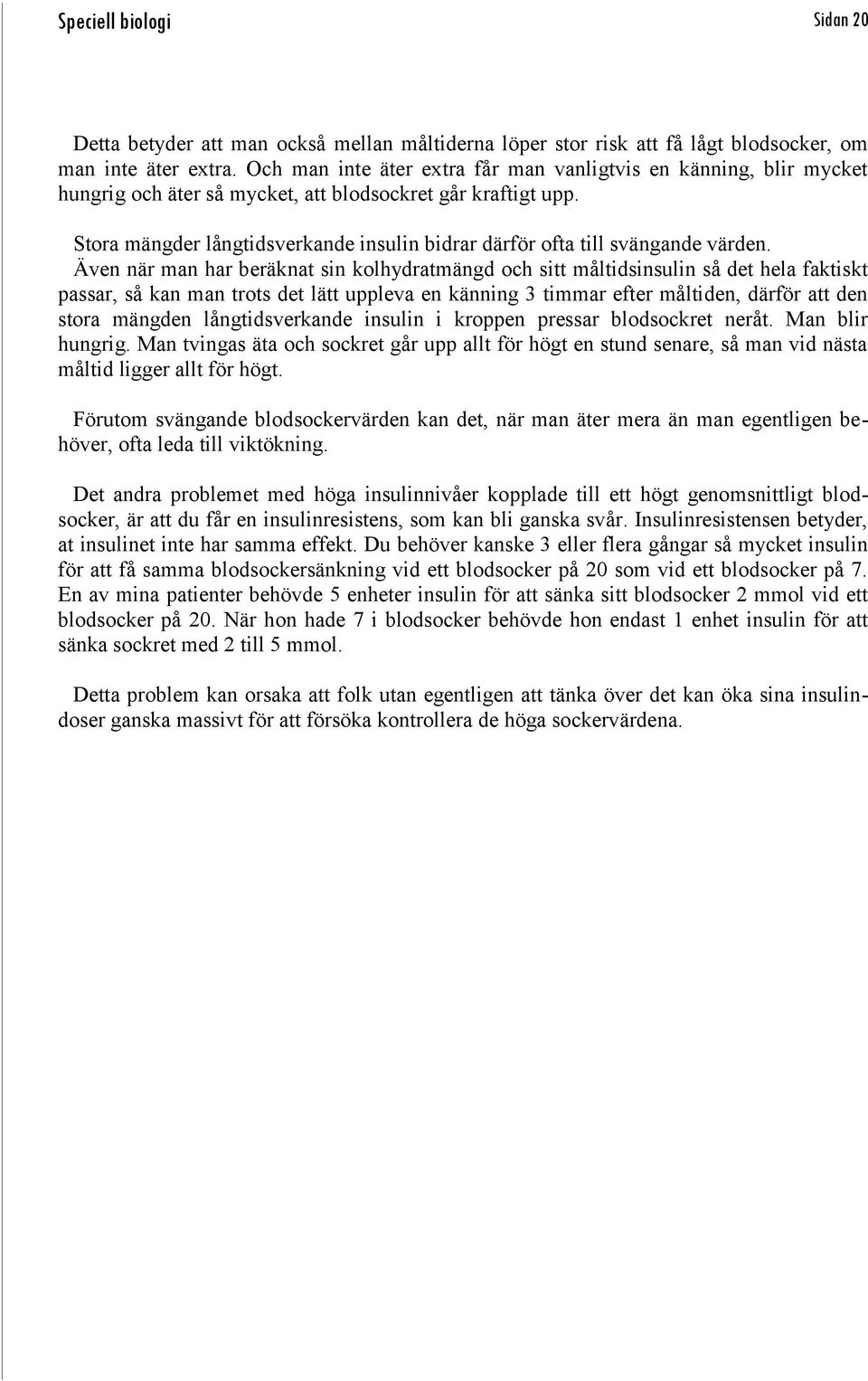 Stora mängder långtidsverkande insulin bidrar därför ofta till svängande värden.