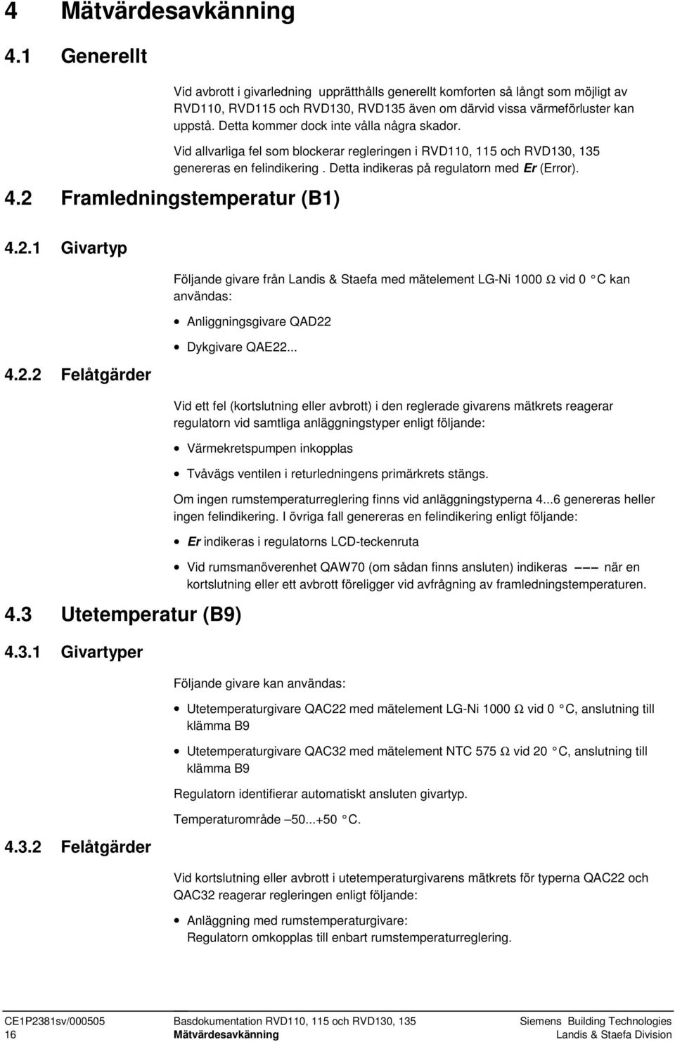 2 Framledningstemperatur (B1) 4.2.1 Givartyp 4.2.2 Felåtgärder Följande givare från Landis & Staefa med mätelement LG-Ni 1000 Ω vid 0 C kan användas: Anliggningsgivare QAD22 Dykgivare QAE22... 4.3 Utetemperatur (B9) 4.