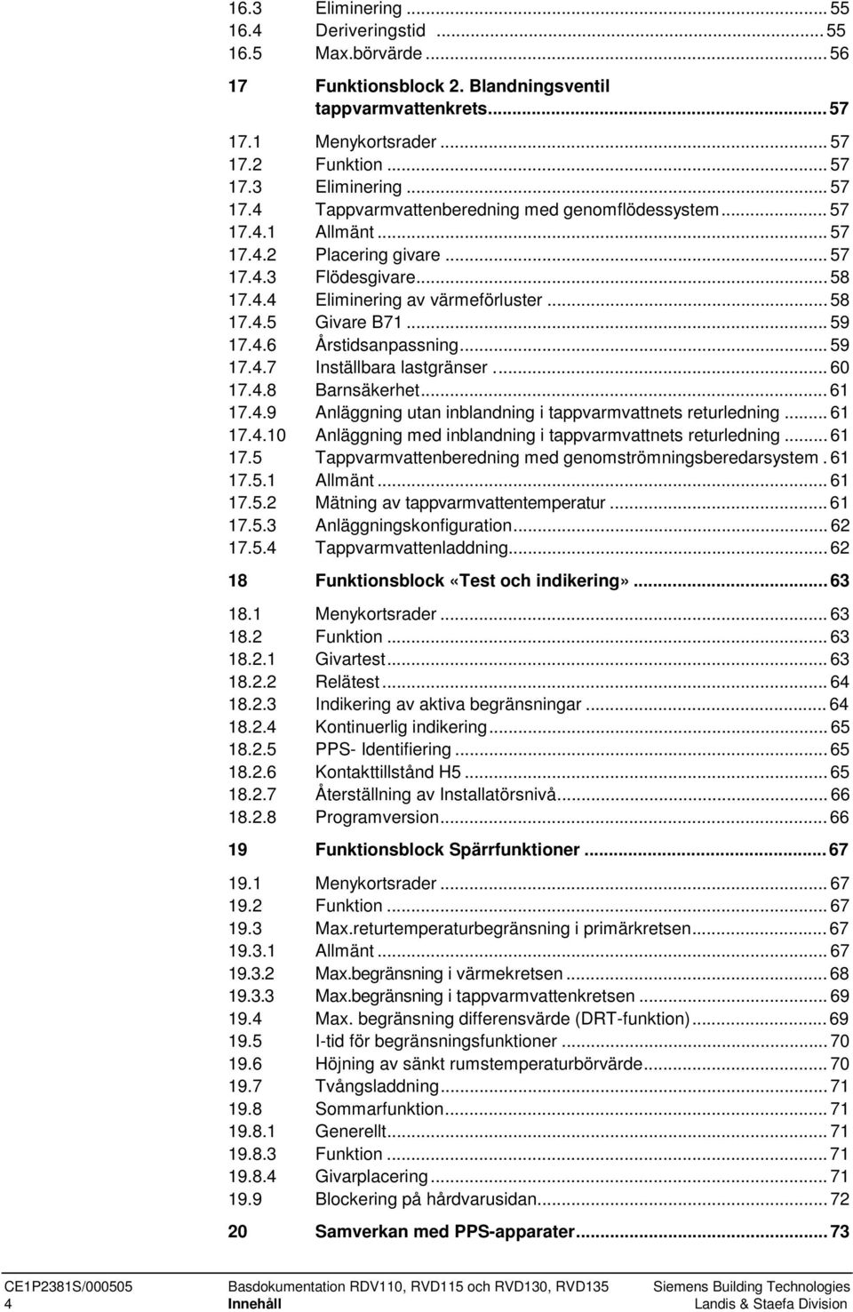 ..60 17.4.8 Barnsäkerhet...61 17.4.9 Anläggning utan inblandning i tappvarmvattnets returledning...61 17.4.10 Anläggning med inblandning i tappvarmvattnets returledning...61 17.5 Tappvarmvattenberedning med genomströmningsberedarsystem.