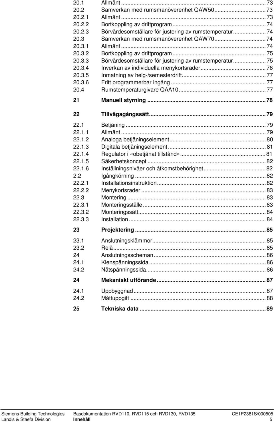 ..77 20.3.6 Fritt programmerbar ingång...77 20.4 Rumstemperaturgivare QAA10...77 21 Manuell styrning...78 22 Tillvägagångssätt...79 22.1 Betjäning...79 22.1.1 Allmänt...79 22.1.2 Analoga betjäningselement.