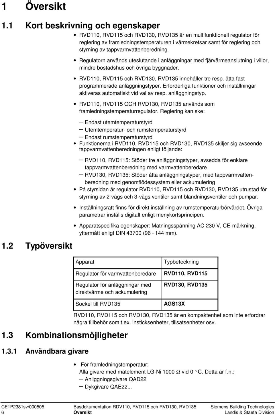 tappvarmvattenberedning. 1.2 Typöversikt Regulatorn används uteslutande i anläggningar med fjärvärmeanslutning i villor, mindre bostadshus och övriga byggnader.