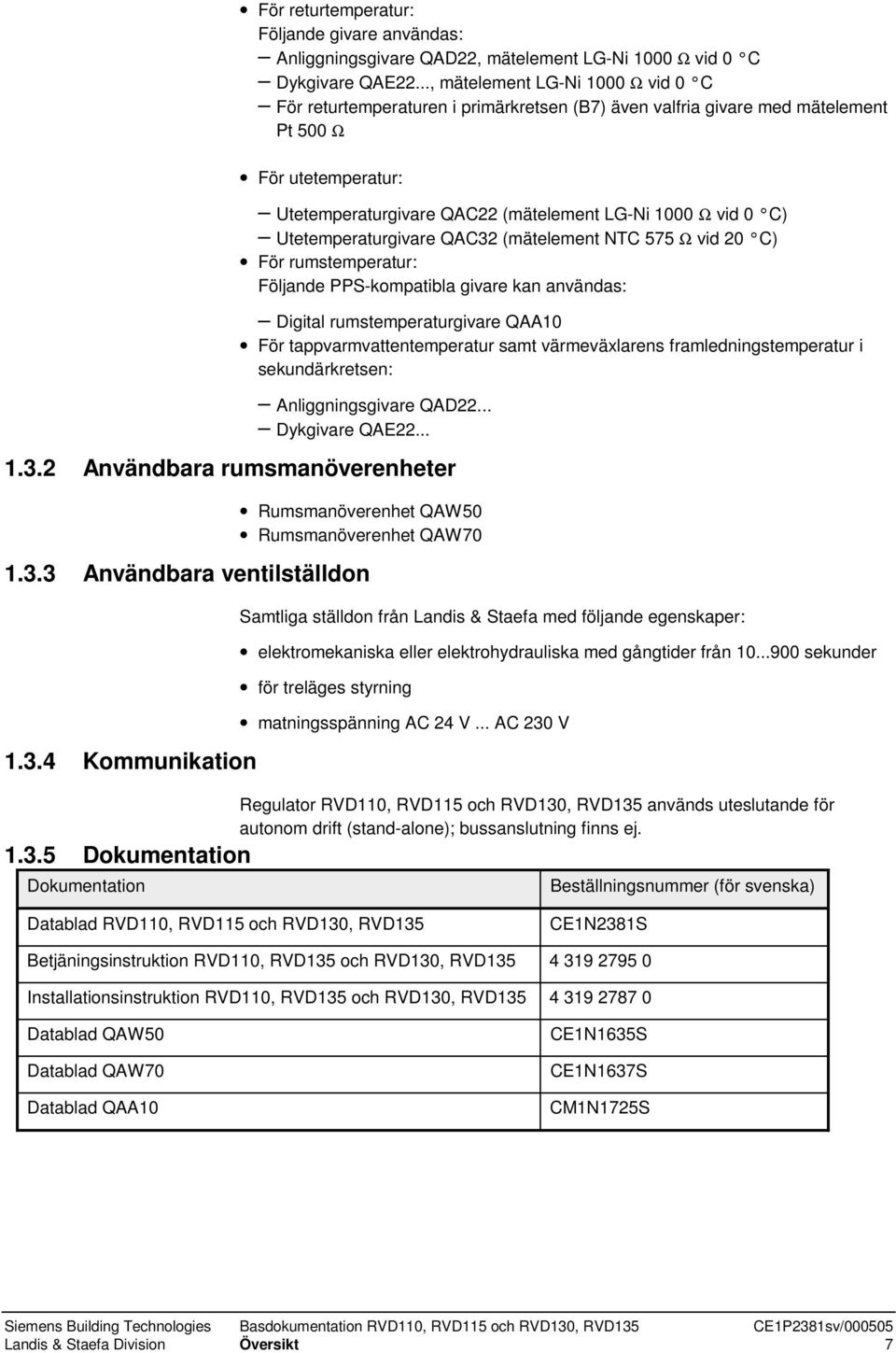 C) Utetemperaturgivare QAC32 (mätelement NTC 575 Ω vid 20 C) För rumstemperatur: Följande PPS-kompatibla givare kan användas: Digital rumstemperaturgivare QAA10 För tappvarmvattentemperatur samt