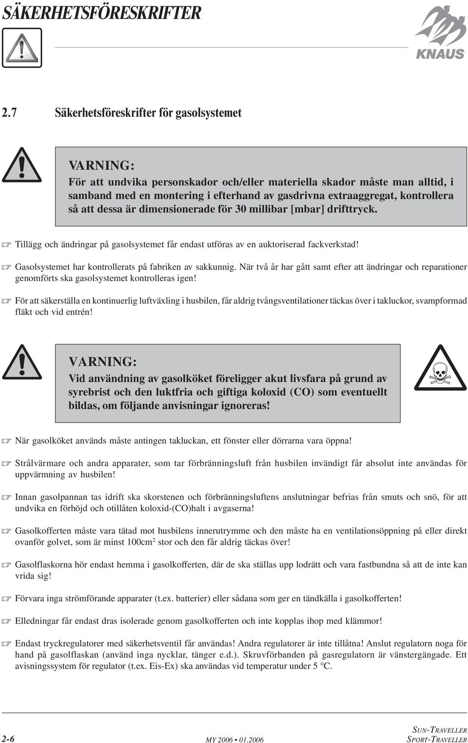 kontrollera så att dessa är dimensionerade för 30 millibar [mbar] drifttryck. Tillägg och ändringar på gasolsystemet får endast utföras av en auktoriserad fackverkstad!