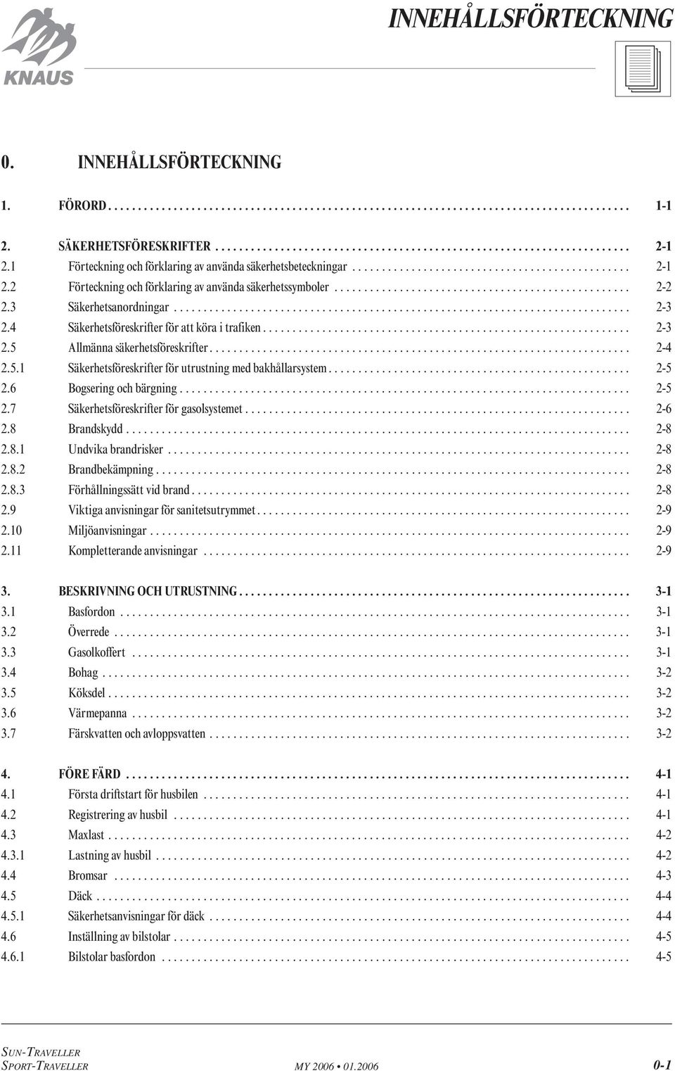 3 Säkerhetsanordningar............................................................................. 2-3 2.4 Säkerhetsföreskrifter för att köra i trafiken.............................................................. 2-3 2.5 Allmänna säkerhetsföreskrifter.