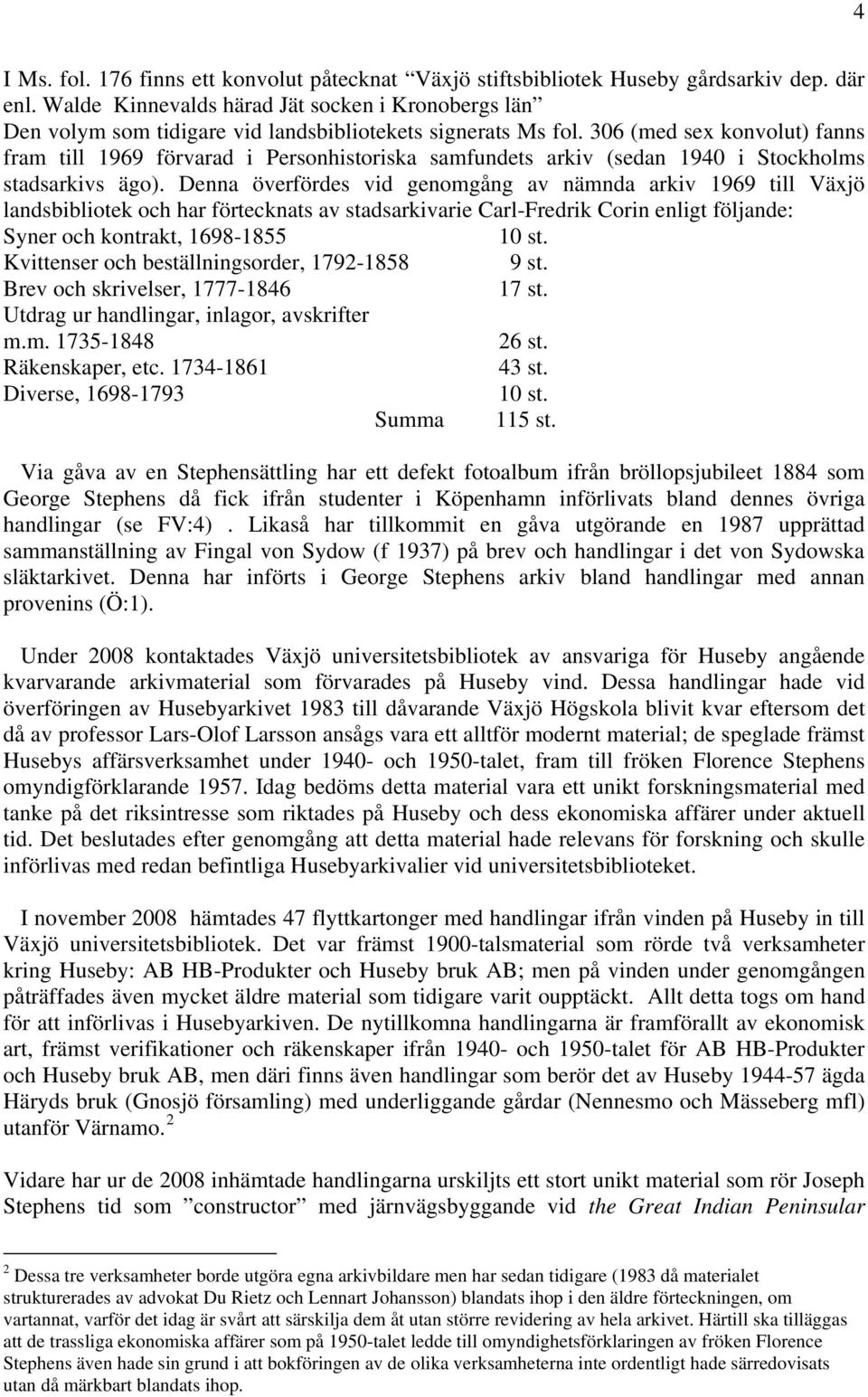 306 (med sex konvolut) fanns fram till 1969 förvarad i Personhistoriska samfundets arkiv (sedan 1940 i Stockholms stadsarkivs ägo).