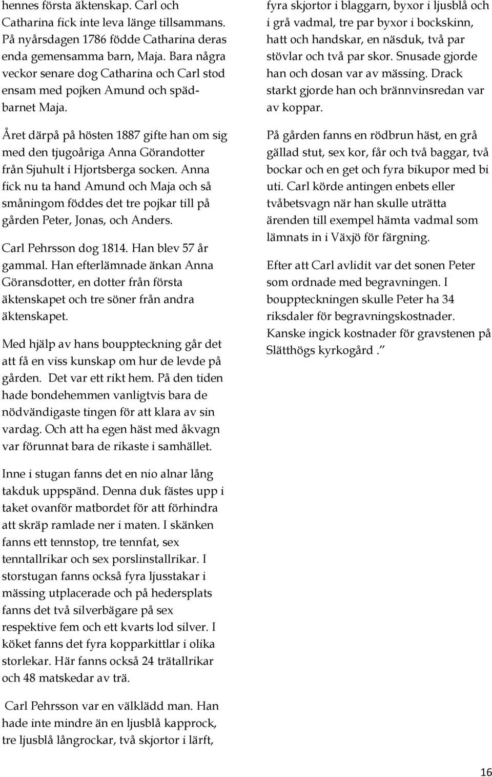 Året därpå på hösten 1887 gifte han om sig med den tjugoåriga Anna Görandotter från Sjuhult i Hjortsberga socken.