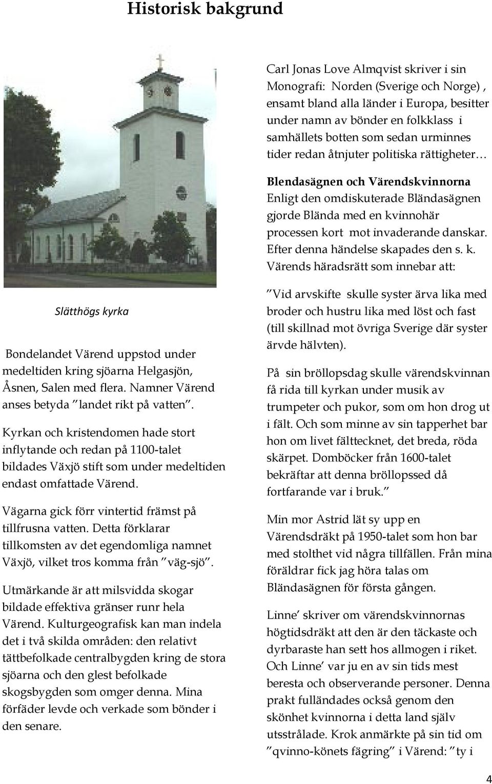 Efter denna händelse skapades den s. k. Värends häradsrätt som innebar att: Slätthögs kyrka Bondelandet Värend uppstod under medeltiden kring sjöarna Helgasjön, Åsnen, Salen med flera.