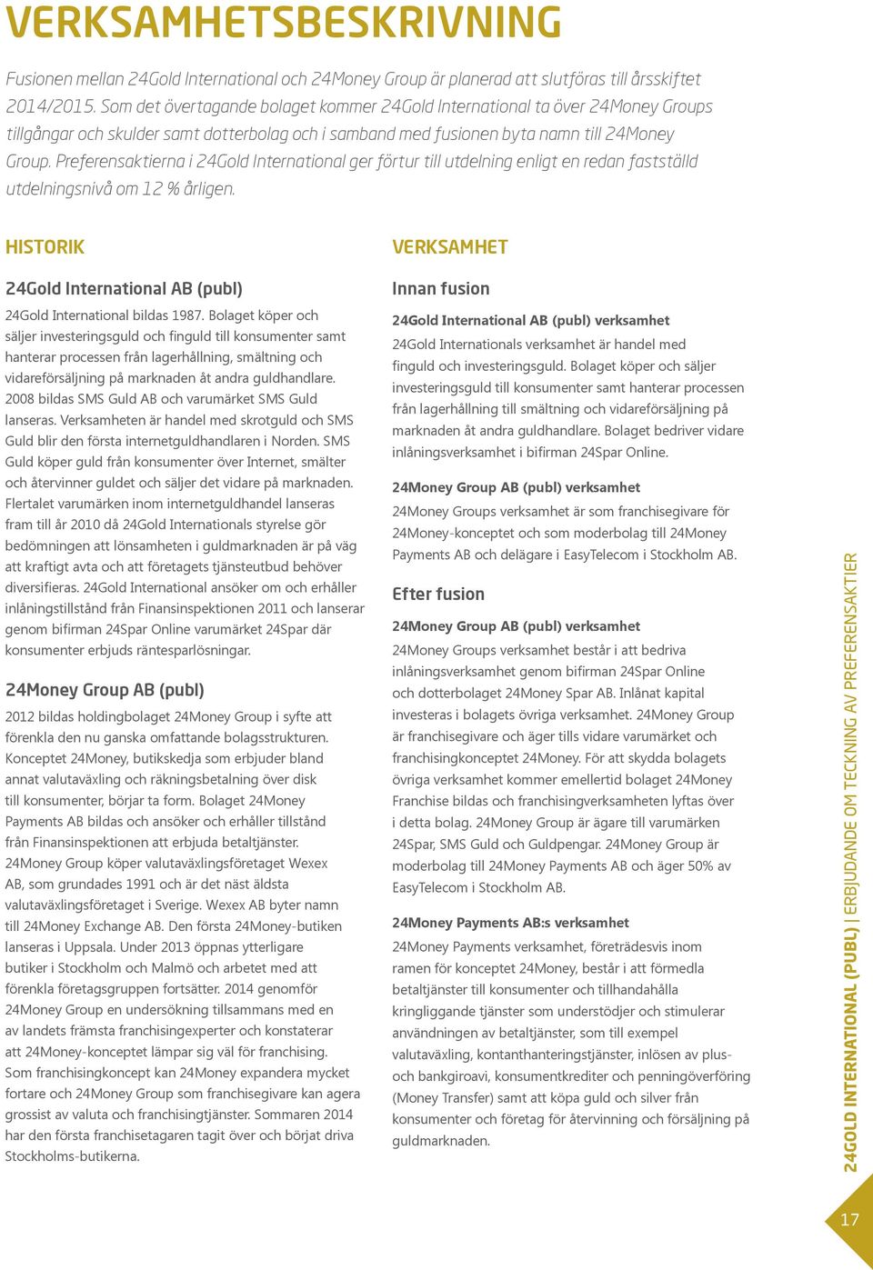 Preferensaktierna i 24Gold International ger förtur till utdelning enligt en redan fastställd utdelningsnivå om 12 % årligen. HISTORIK 24Gold International AB (publ) 24Gold International bildas 1987.