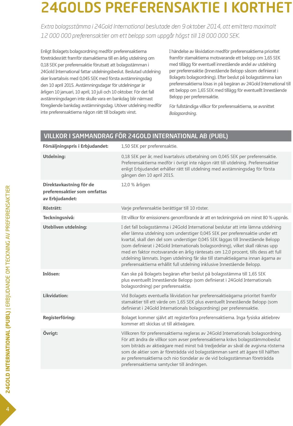 Enligt Bolagets bolagsordning medför preferensaktierna företrädesrätt framför stamaktierna till en årlig utdelning om 0,18 SEK per preferensaktie förutsatt att bolagsstämman i 24Gold International