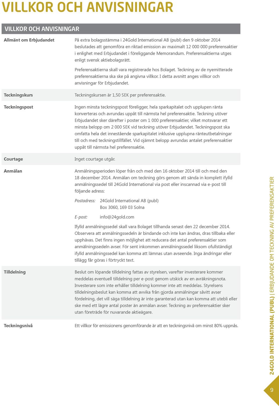Teckning av de nyemitterade preferensaktierna ska ske på angivna villkor. I detta avsnitt anges villkor och anvisningar för Erbjudandet. Teckningskurs Teckningskursen är 1,50 SEK per preferensaktie.