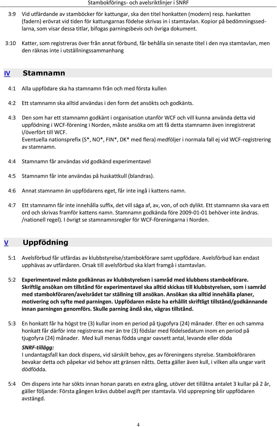 Katter, som registreras över från annat förbund, får behålla sin senaste titel i den nya stamtavlan, men den räknas inte i utställningssammanhang IV 4:1 4:2 4:3 4:4 4:5 4:6 4:7 Stamnamn Alla