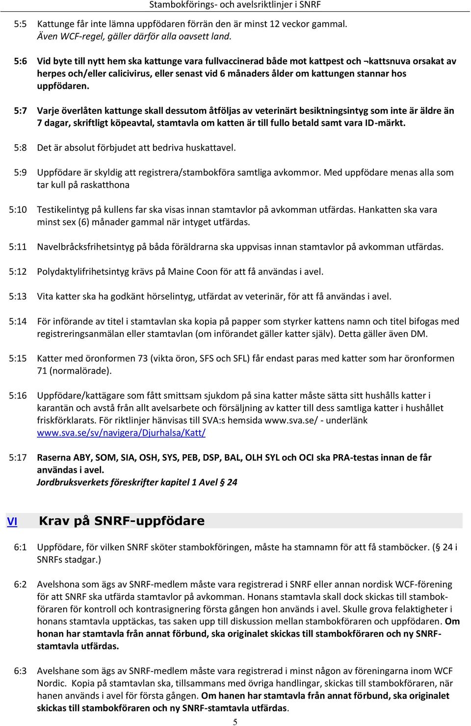 Vid byte till nytt hem ska kattunge vara fullvaccinerad både mot kattpest och kattsnuva orsakat av herpes och/eller calicivirus, eller senast vid 6 månaders ålder om kattungen stannar hos uppfödaren.