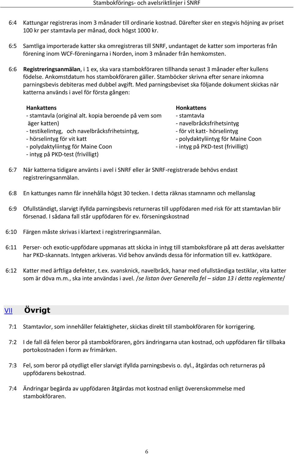 Samtliga importerade katter ska omregistreras till SNRF, undantaget de katter som importeras från förening inom WCF-föreningarna i Norden, inom 3 månader från hemkomsten.