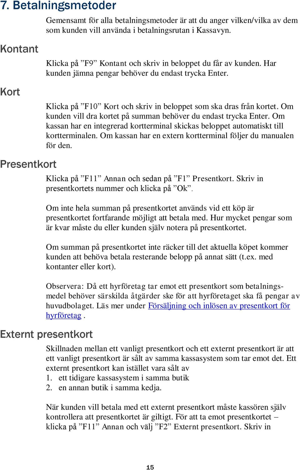 Om kunden vill dra kortet på summan behöver du endast trycka Enter. Om kassan har en integrerad kortterminal skickas beloppet automatiskt till kortterminalen.