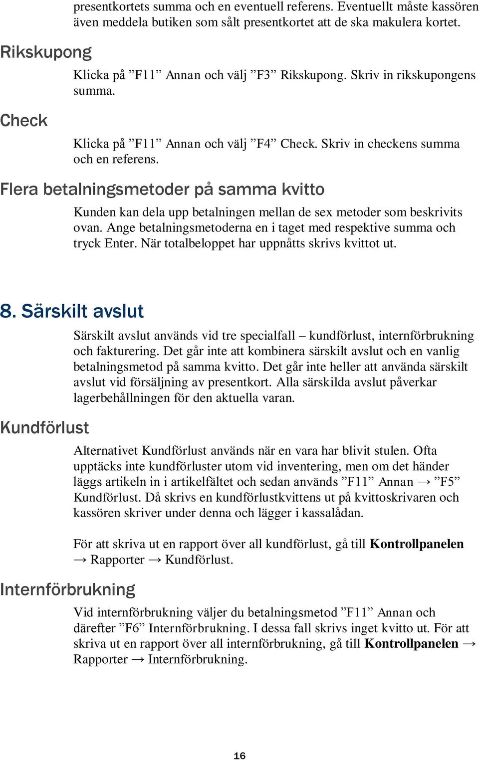 Flera betalningsmetoder på samma kvitto Kunden kan dela upp betalningen mellan de sex metoder som beskrivits ovan. Ange betalningsmetoderna en i taget med respektive summa och tryck Enter.