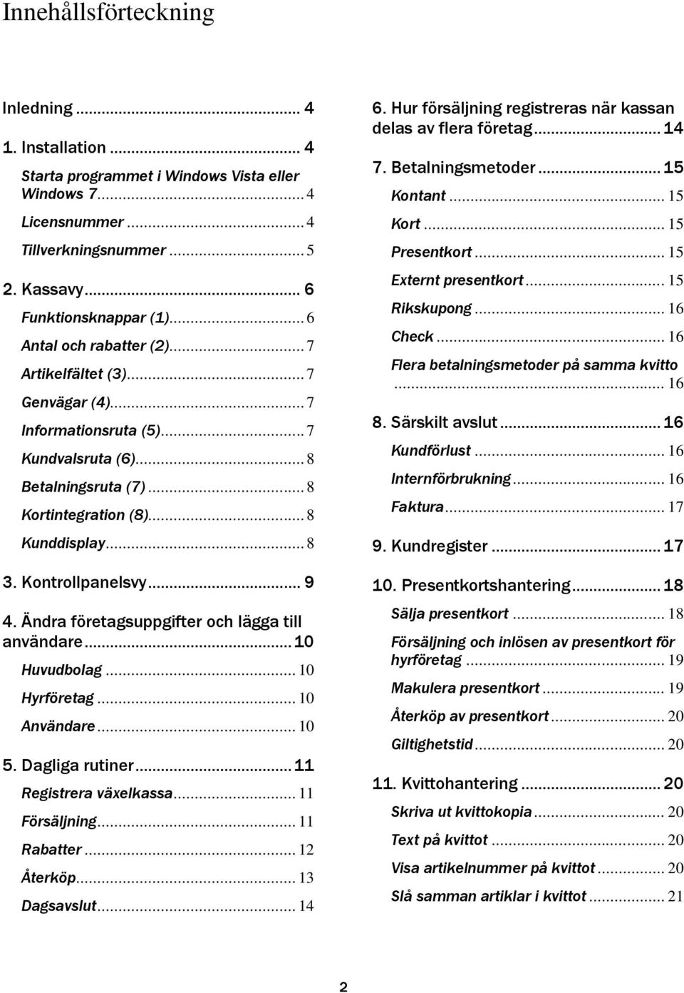 Kontrollpanelsvy... 9 4. Ändra företagsuppgifter och lägga till användare... 10 Huvudbolag... 10 Hyrföretag... 10 Användare... 10 5. Dagliga rutiner... 11 Registrera växelkassa... 11 Försäljning.