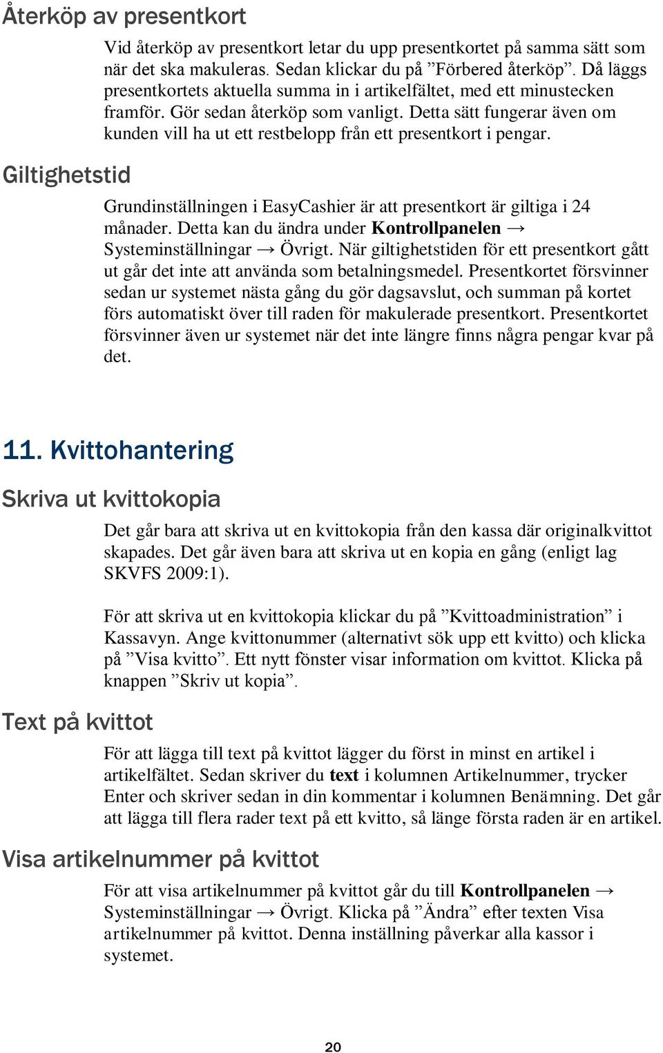 Detta sätt fungerar även om kunden vill ha ut ett restbelopp från ett presentkort i pengar. Grundinställningen i EasyCashier är att presentkort är giltiga i 24 månader.