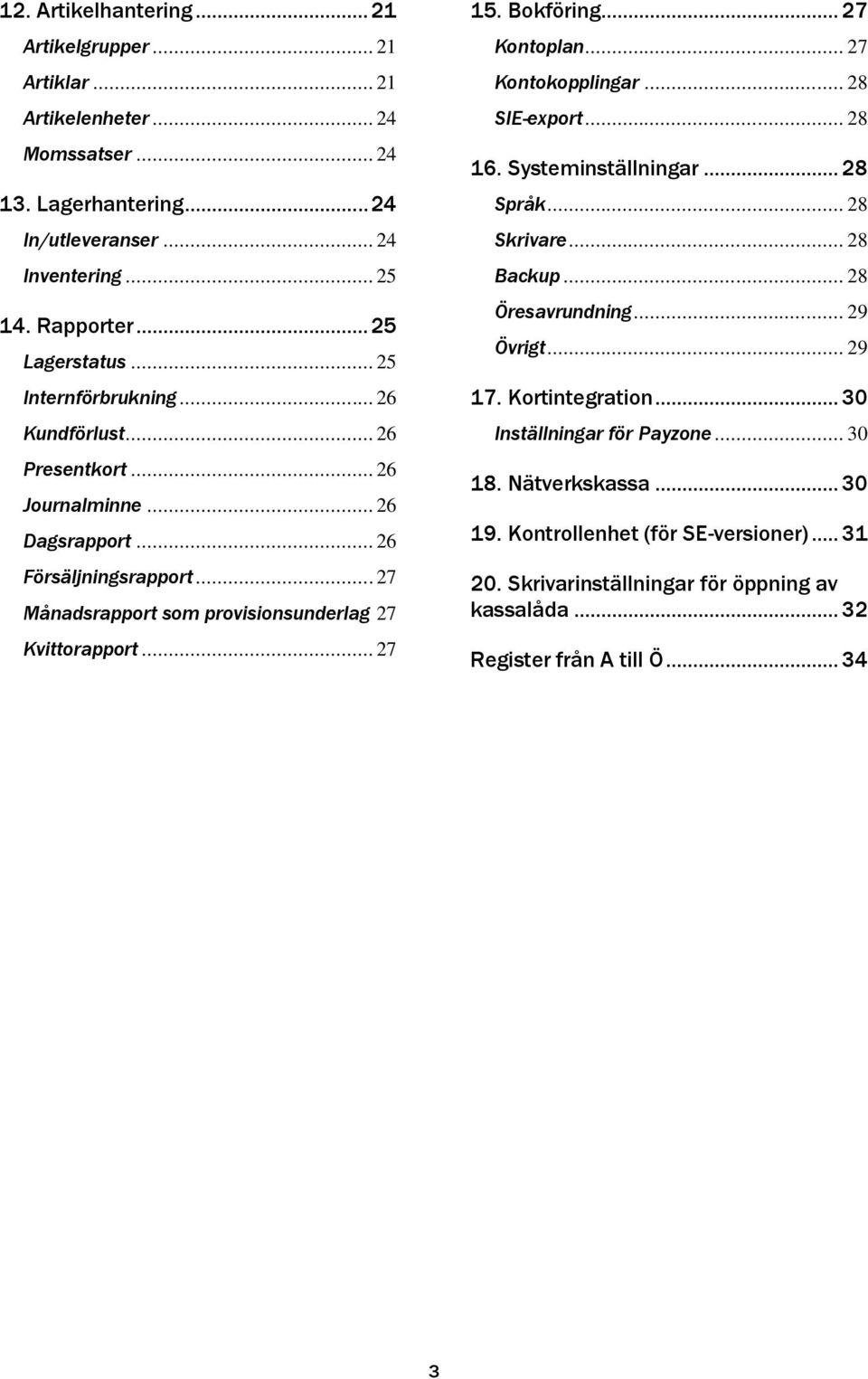 .. 27 Månadsrapport som provisionsunderlag 27 Kvittorapport... 27 15. Bokföring... 27 Kontoplan... 27 Kontokopplingar... 28 SIE-export... 28 16. Systeminställningar... 28 Språk... 28 Skrivare.