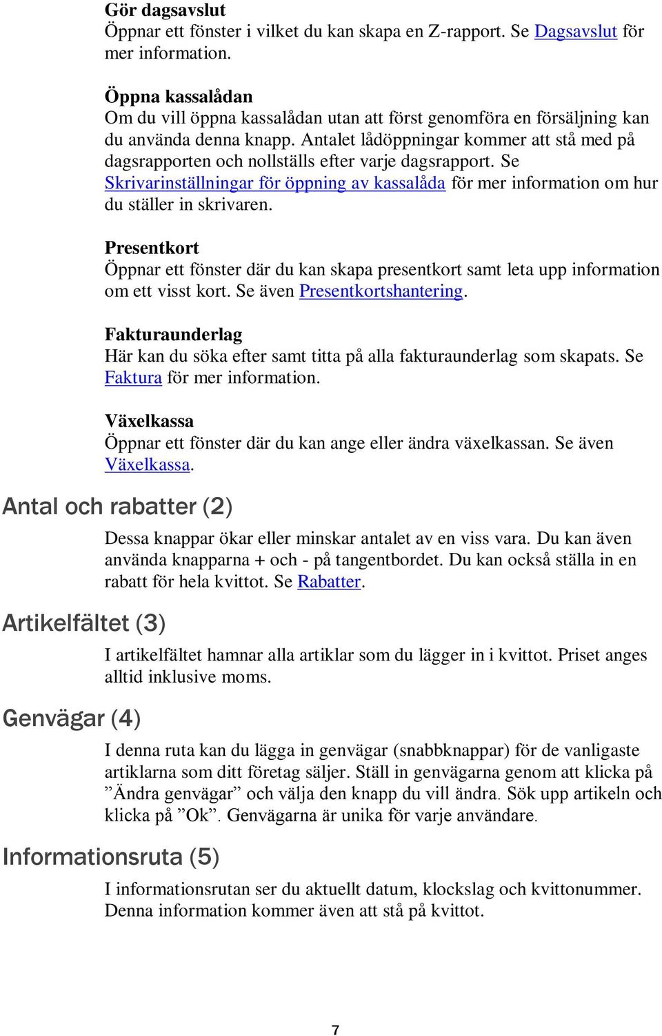 Antalet lådöppningar kommer att stå med på dagsrapporten och nollställs efter varje dagsrapport. Se Skrivarinställningar för öppning av kassalåda för mer information om hur du ställer in skrivaren.