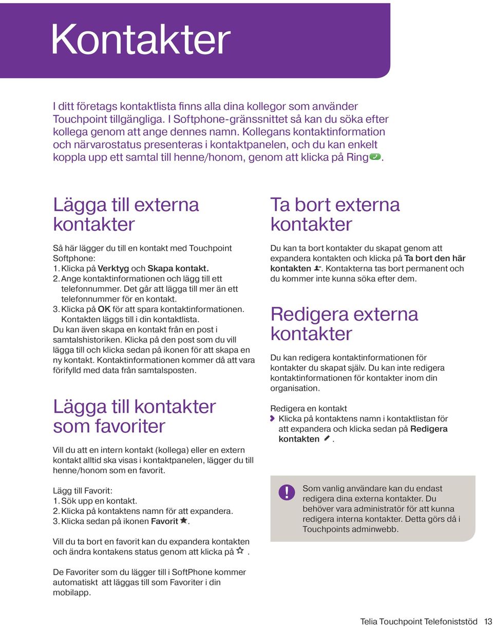 Lägga till externa kontakter Så här lägger du till en kontakt med Touchpoint Softphone: 1. Klicka på Verktyg och Skapa kontakt. 2. Ange kontaktinformationen och lägg till ett telefonnummer.