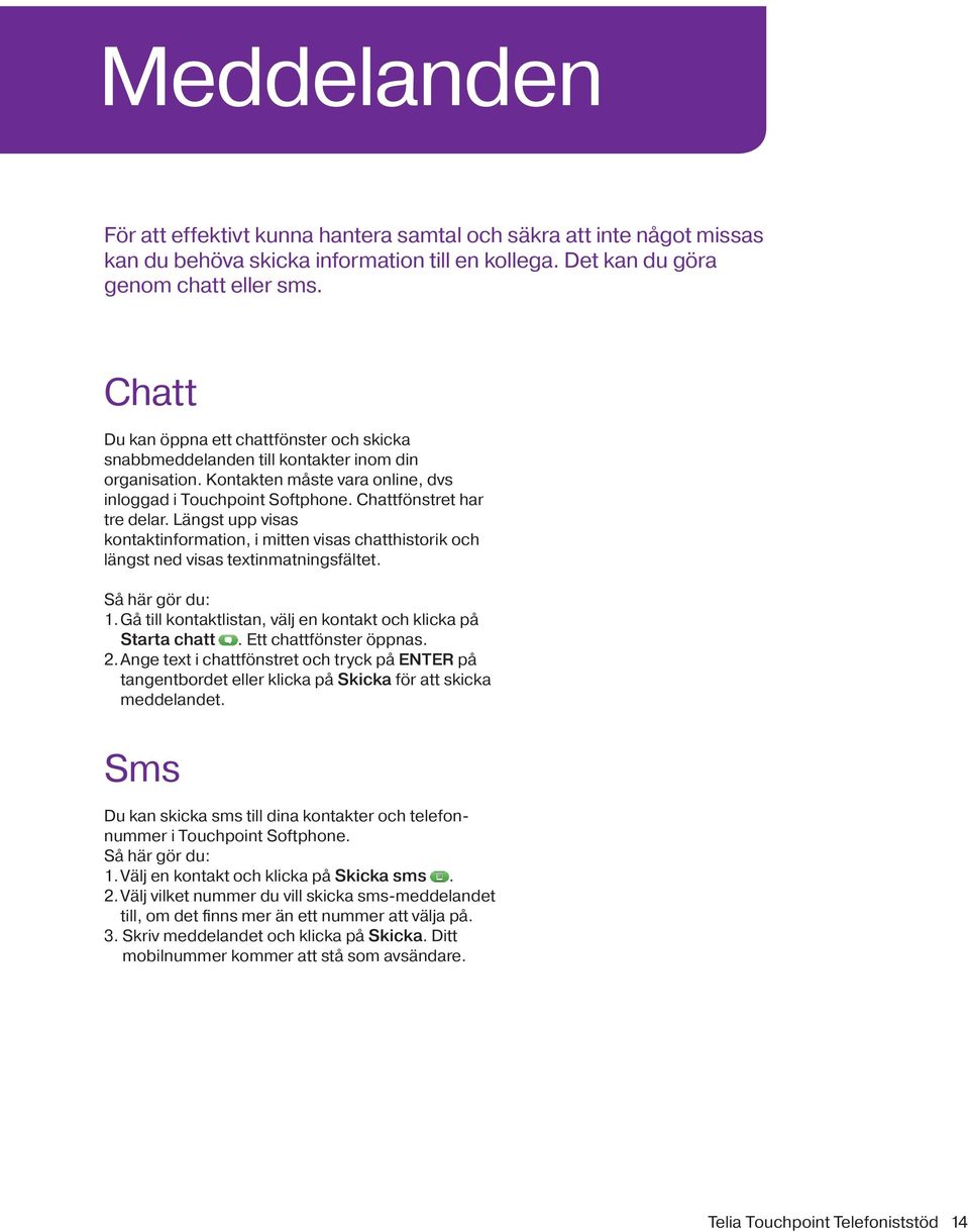 Längst upp visas kontaktinformation, i mitten visas chatthistorik och längst ned visas textinmatningsfältet. Så här gör du: 1. Gå till kontaktlistan, välj en kontakt och klicka på Starta chatt.