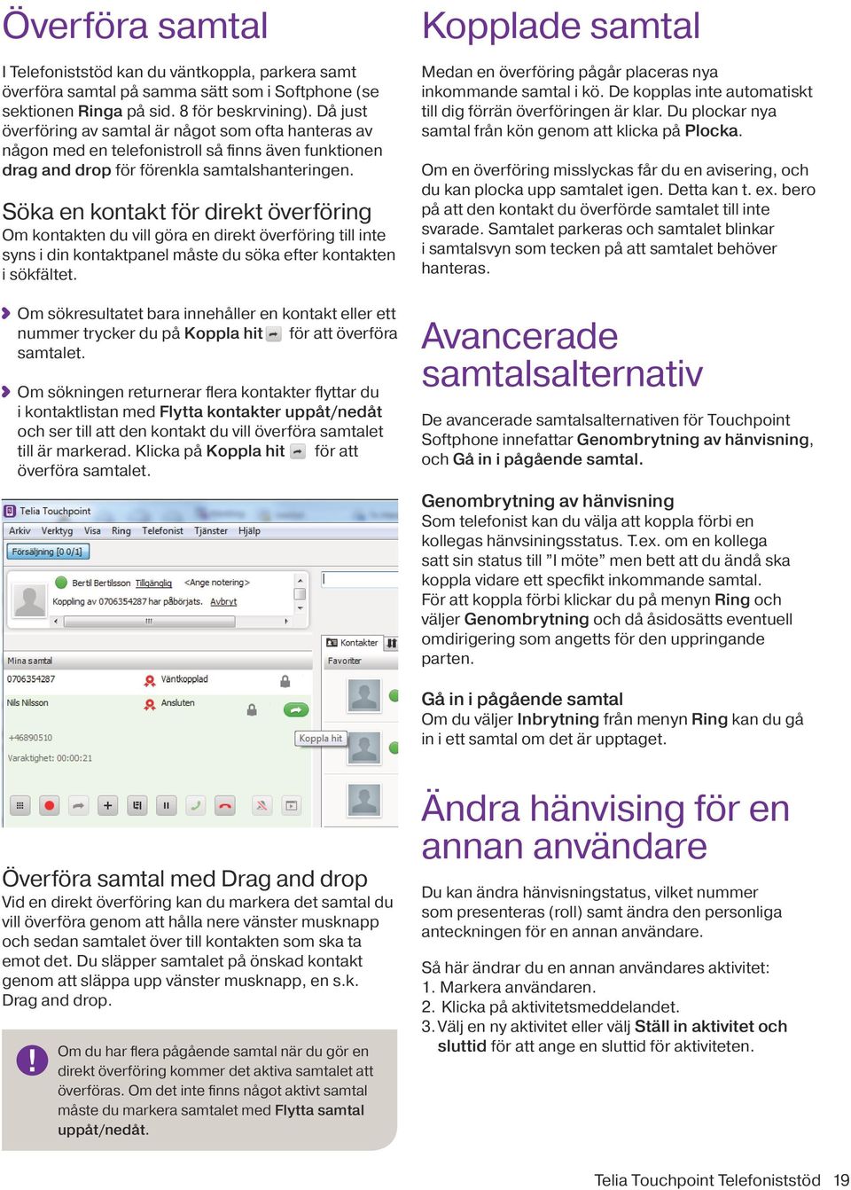 Söka en kontakt för direkt överföring Om kontakten du vill göra en direkt överföring till inte syns i din kontaktpanel måste du söka efter kontakten i sökfältet.