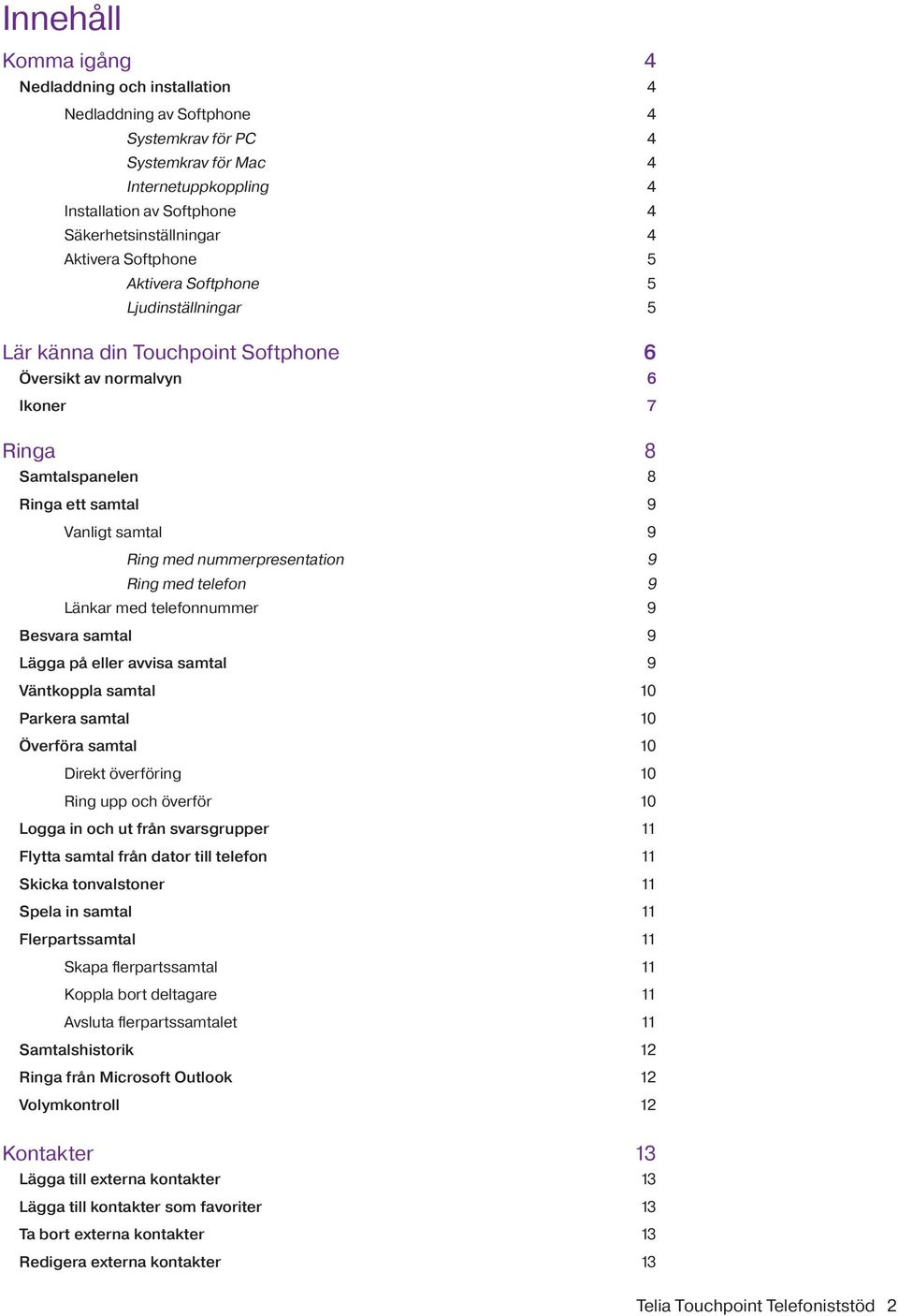 med nummerpresentation 9 Ring med telefon 9 Länkar med telefonnummer 9 Besvara samtal 9 Lägga på eller avvisa samtal 9 Väntkoppla samtal 10 Parkera samtal 10 Överföra samtal 10 Direkt överföring 10