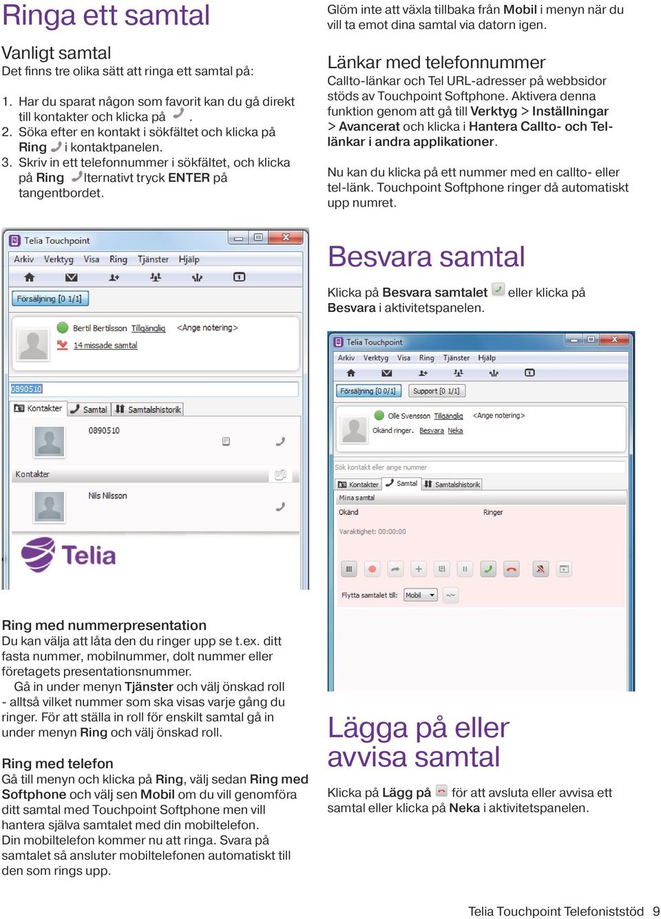 Glöm inte att växla tillbaka från Mobil i menyn när du vill ta emot dina samtal via datorn igen. Länkar med telefonnummer Callto-länkar och Tel URL-adresser på webbsidor stöds av Touchpoint Softphone.