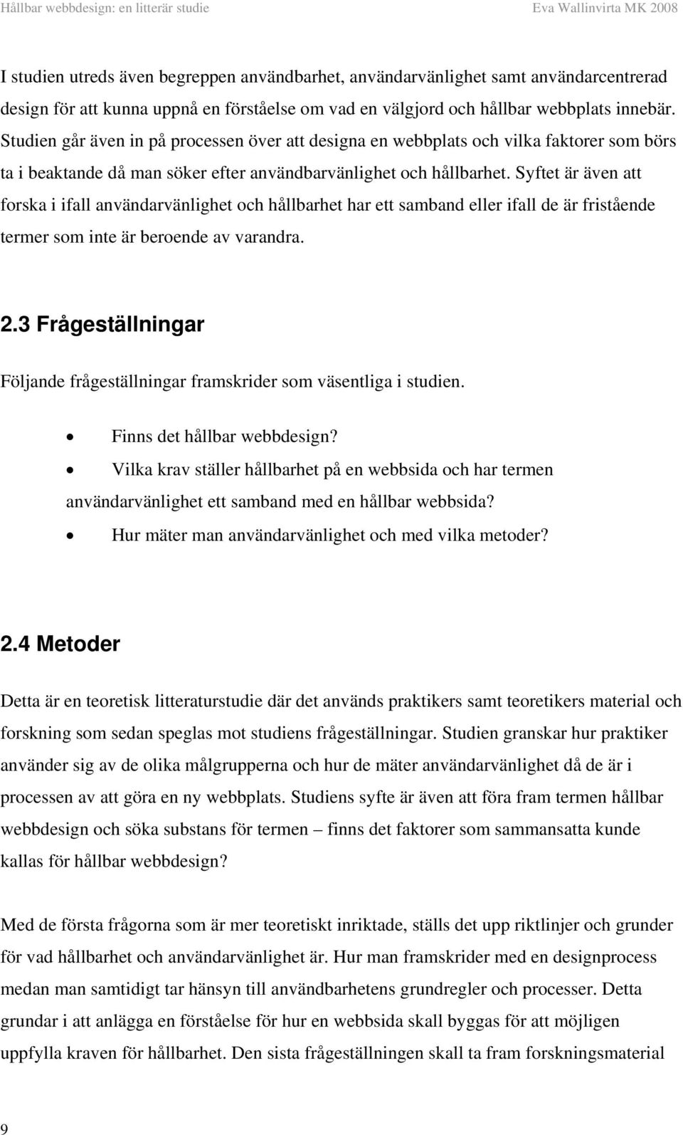 Syftet är även att forska i ifall användarvänlighet och hållbarhet har ett samband eller ifall de är fristående termer som inte är beroende av varandra. 2.