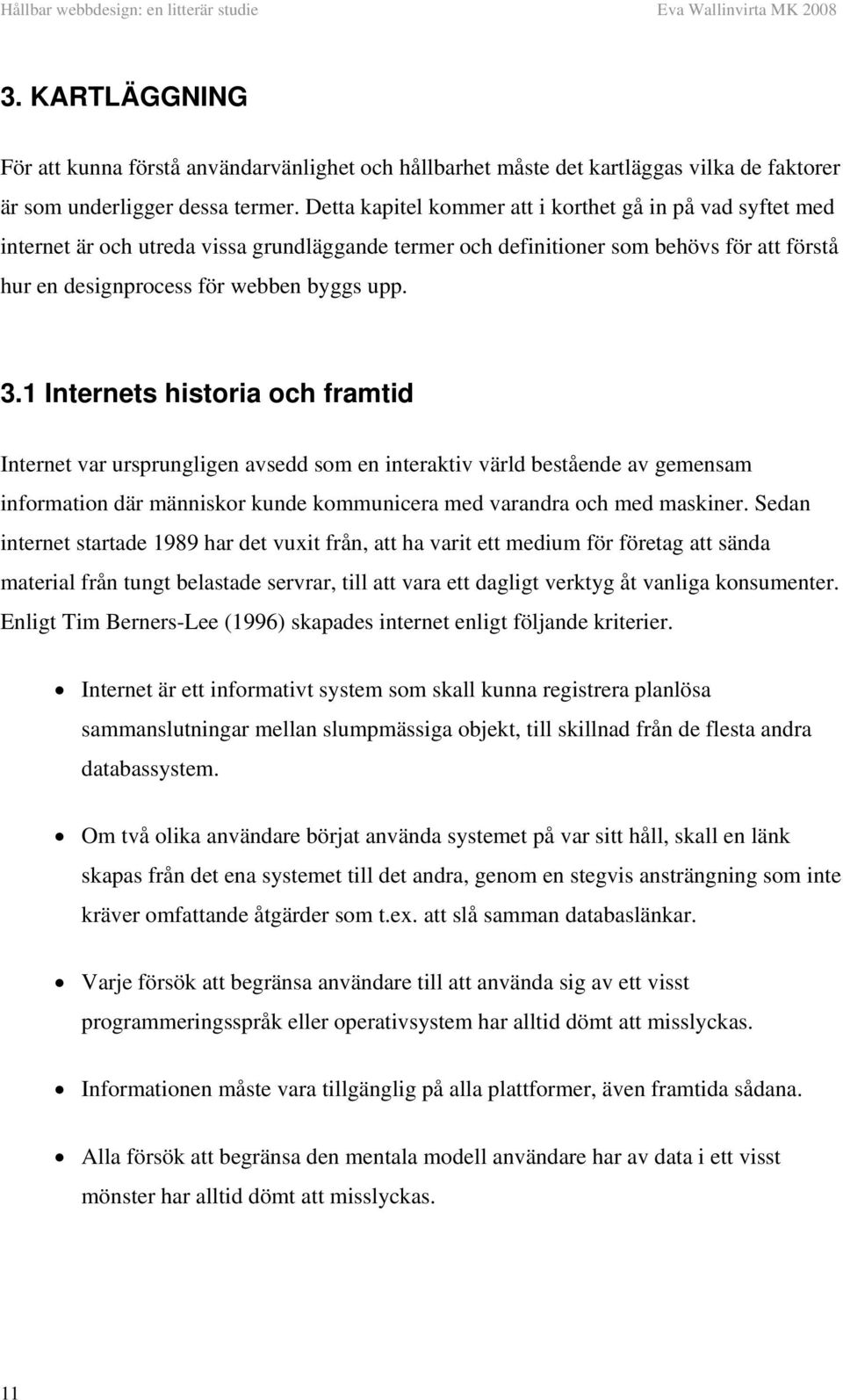 1 Internets historia och framtid Internet var ursprungligen avsedd som en interaktiv värld bestående av gemensam information där människor kunde kommunicera med varandra och med maskiner.