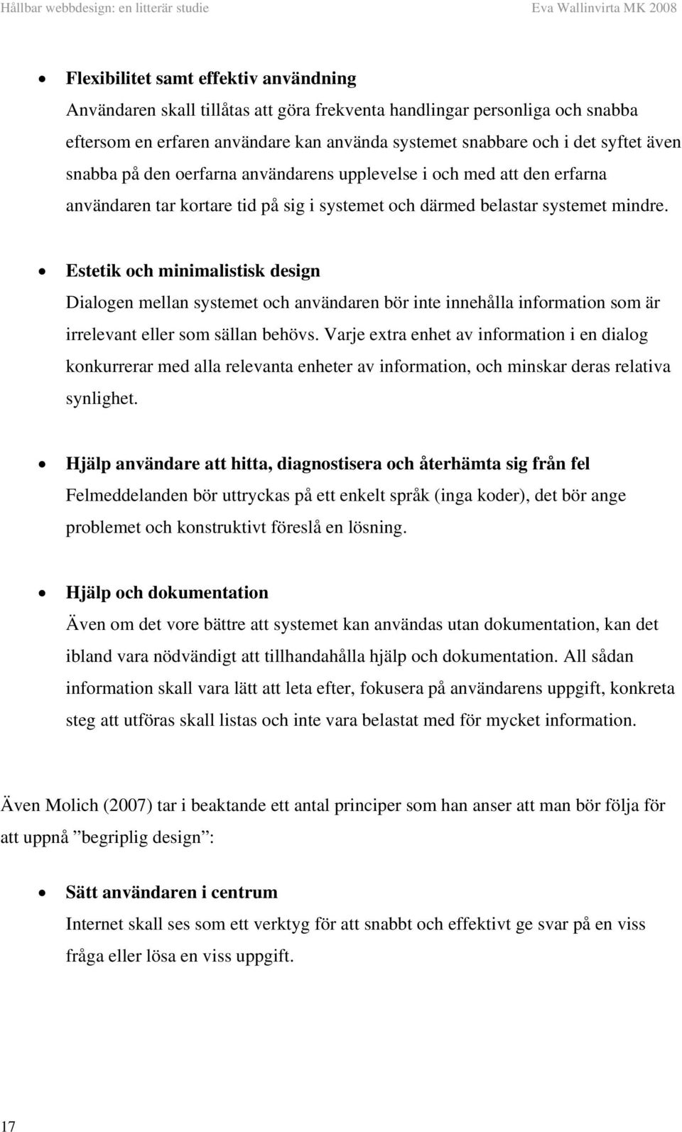 Estetik och minimalistisk design Dialogen mellan systemet och användaren bör inte innehålla information som är irrelevant eller som sällan behövs.