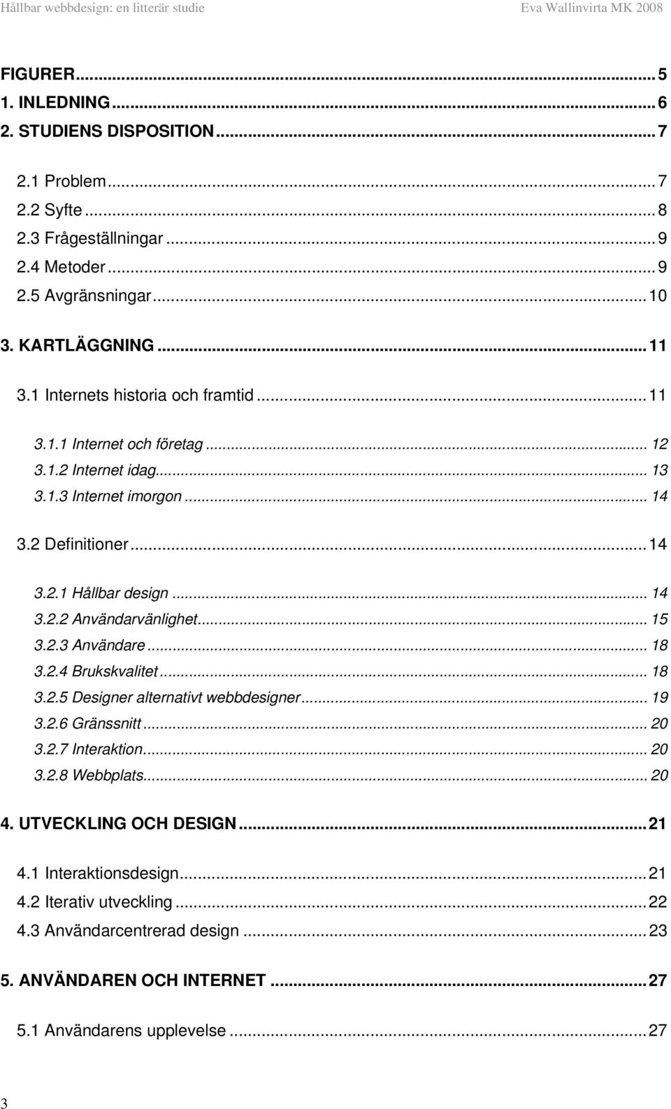 .. 15 3.2.3 Användare... 18 3.2.4 Brukskvalitet... 18 3.2.5 Designer alternativt webbdesigner... 19 3.2.6 Gränssnitt... 20 3.2.7 Interaktion... 20 3.2.8 Webbplats... 20 4.