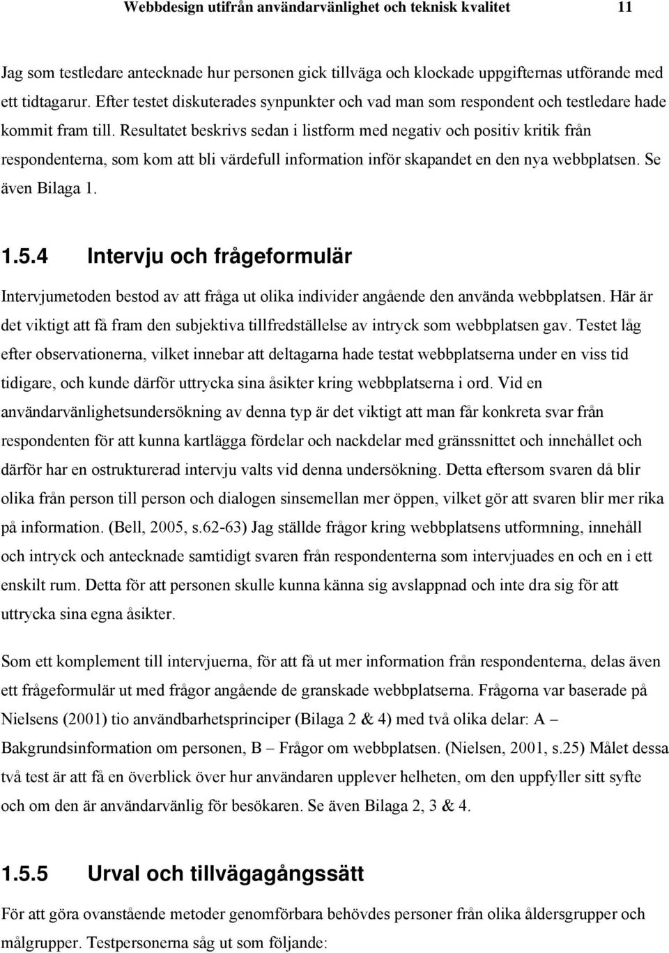 Resultatet beskrivs sedan i listform med negativ och positiv kritik från respondenterna, som kom att bli värdefull information inför skapandet en den nya webbplatsen. Se även Bilaga 1. 1.5.