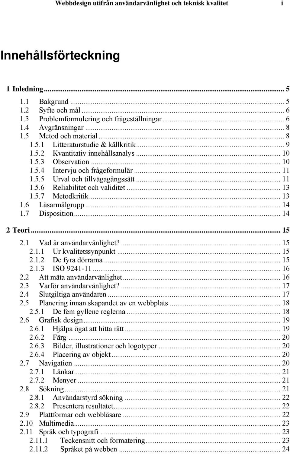 .. 11 1.5.6 Reliabilitet och validitet... 13 1.5.7 Metodkritik... 13 1.6 Läsarmålgrupp... 14 1.7 Disposition... 14 2 Teori... 15 2.1 Vad är användarvänlighet?... 15 2.1.1 Ur kvalitetssynpunkt... 15 2.1.2 De fyra dörrarna.