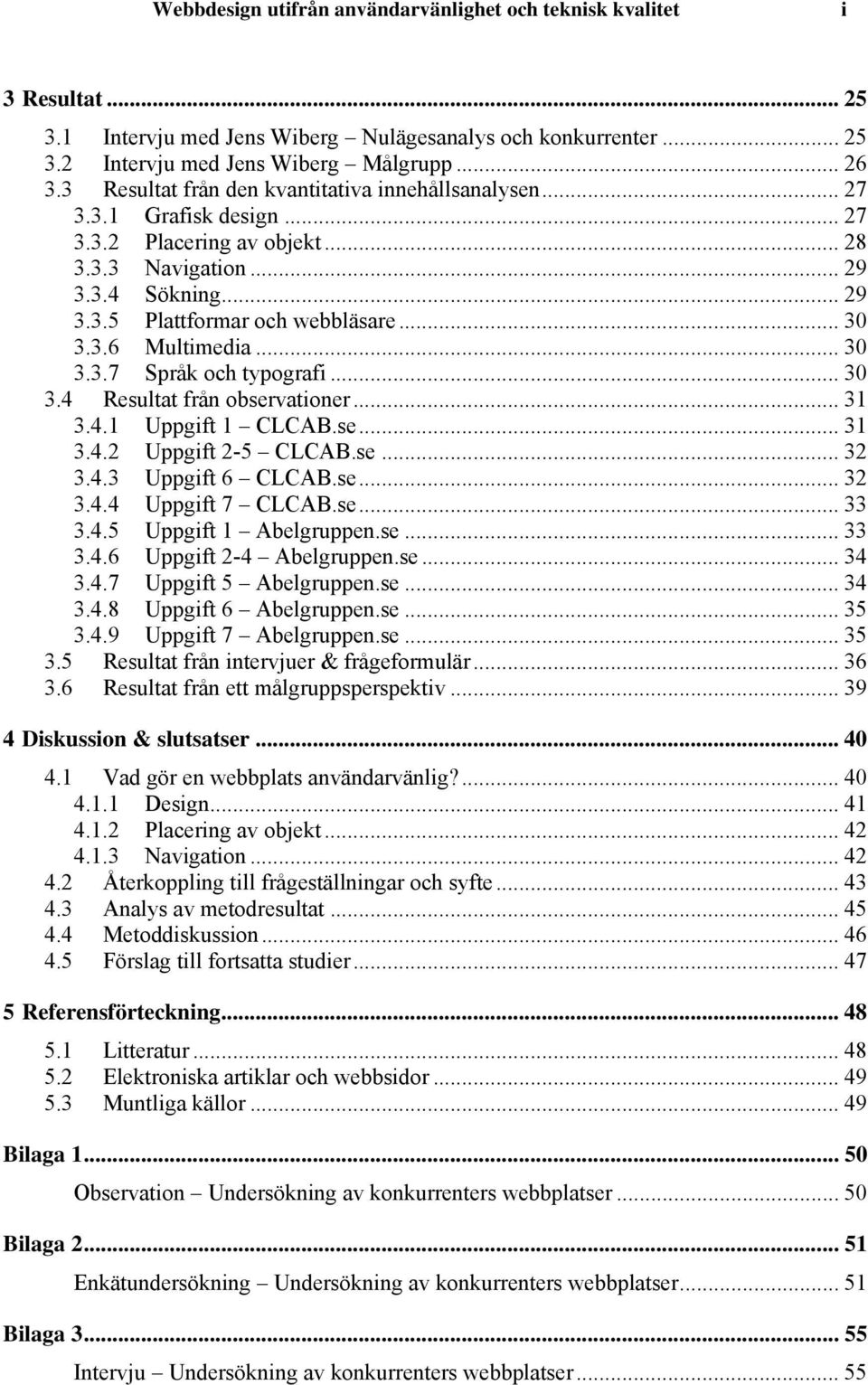 3.6 Multimedia... 30 3.3.7 Språk och typografi... 30 3.4 Resultat från observationer... 31 3.4.1 Uppgift 1 CLCAB.se... 31 3.4.2 Uppgift 2-5 CLCAB.se... 32 3.4.3 Uppgift 6 CLCAB.se... 32 3.4.4 Uppgift 7 CLCAB.