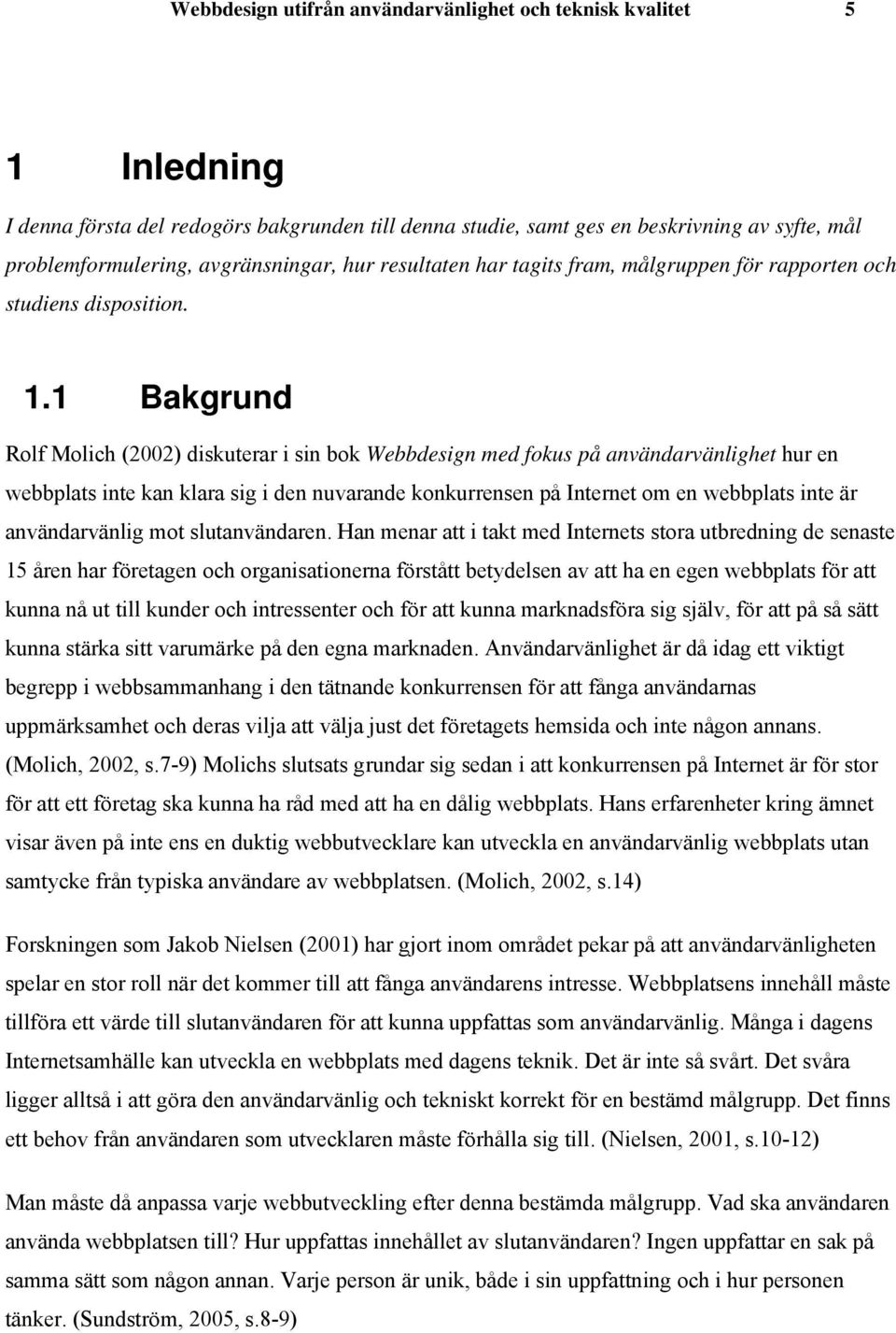 1 Bakgrund Rolf Molich (2002) diskuterar i sin bok Webbdesign med fokus på användarvänlighet hur en webbplats inte kan klara sig i den nuvarande konkurrensen på Internet om en webbplats inte är