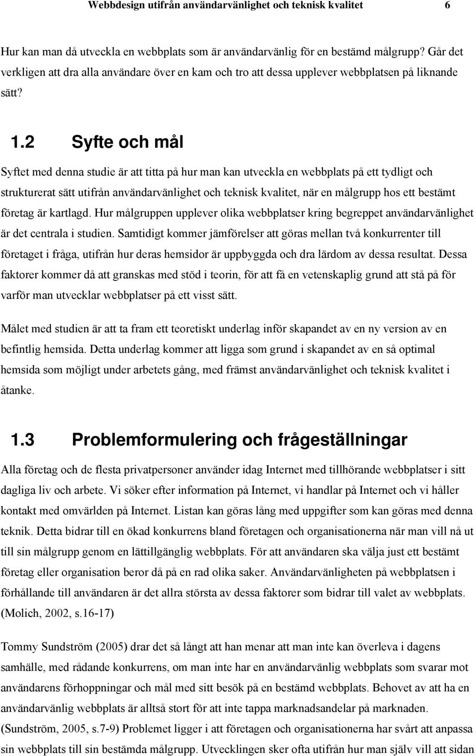 2 Syfte och mål Syftet med denna studie är att titta på hur man kan utveckla en webbplats på ett tydligt och strukturerat sätt utifrån användarvänlighet och teknisk kvalitet, när en målgrupp hos ett