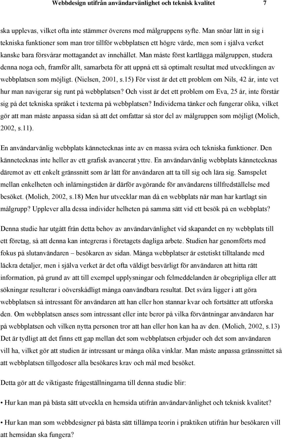 Man måste först kartlägga målgruppen, studera denna noga och, framför allt, samarbeta för att uppnå ett så optimalt resultat med utvecklingen av webbplatsen som möjligt. (Nielsen, 2001, s.