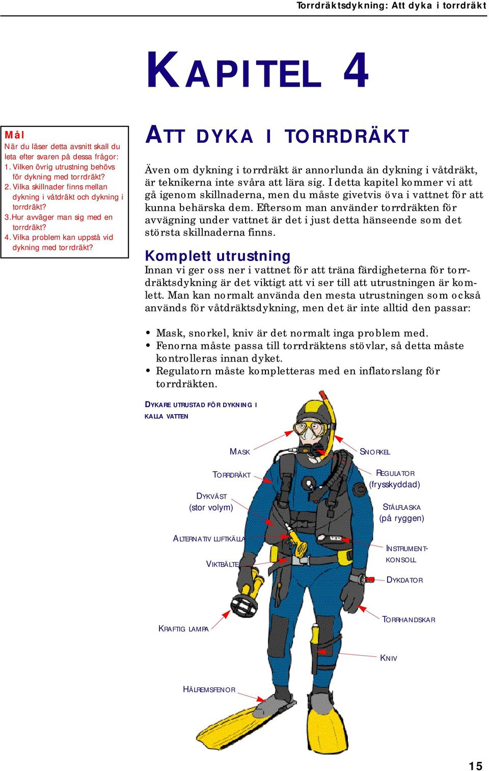 ATT DYKA I TORRDRÄKT Även om dykning i torrdräkt är annorlunda än dykning i våtdräkt, är teknikerna inte svåra att lära sig.