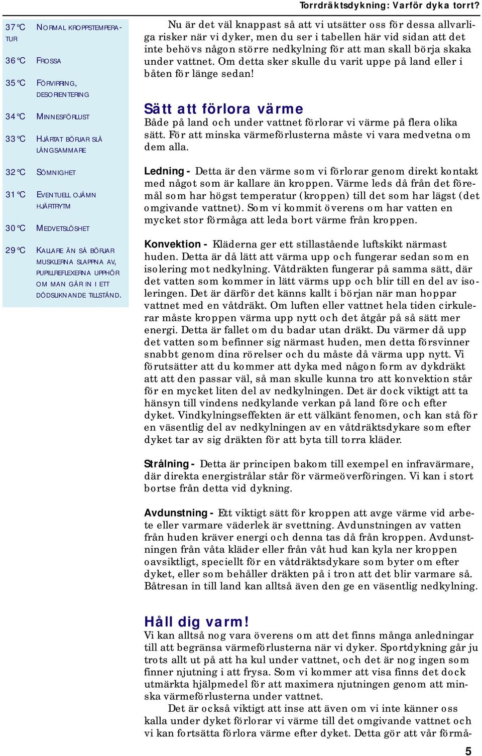 KALLARE ÄN SÅ BÖRJAR MUSKLERNA SLAPPNA AV, PUPILLREFLEXERNA UPPHÖR OM MAN GÅR IN I ETT DÖDSLIKNANDE TILLSTÅND.