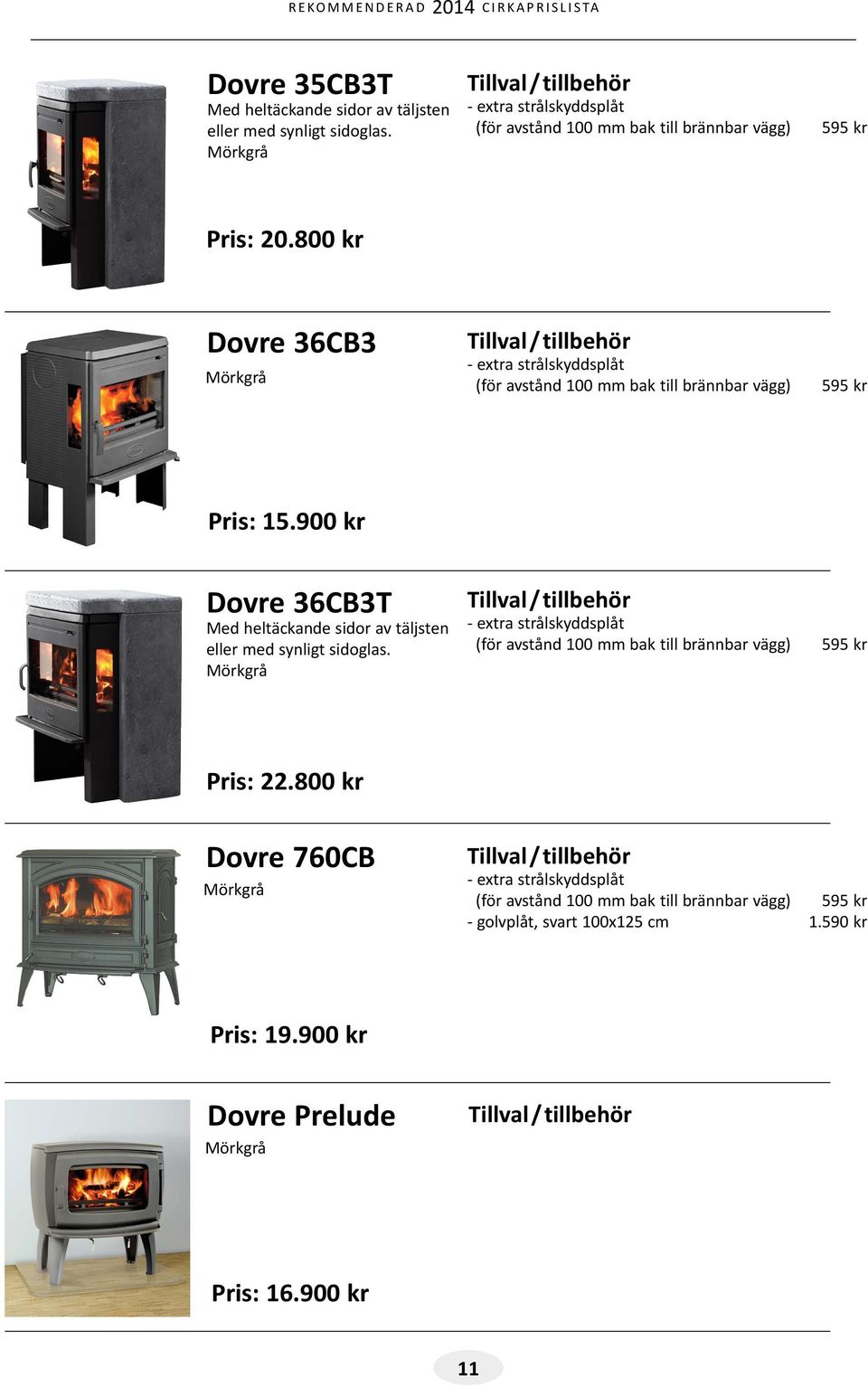 800 kr Dovre 36CB3 Mörkgrå - extra strålskyddsplåt (för avstånd 100 mm bak till brännbar vägg) 595 kr Pris: 15.