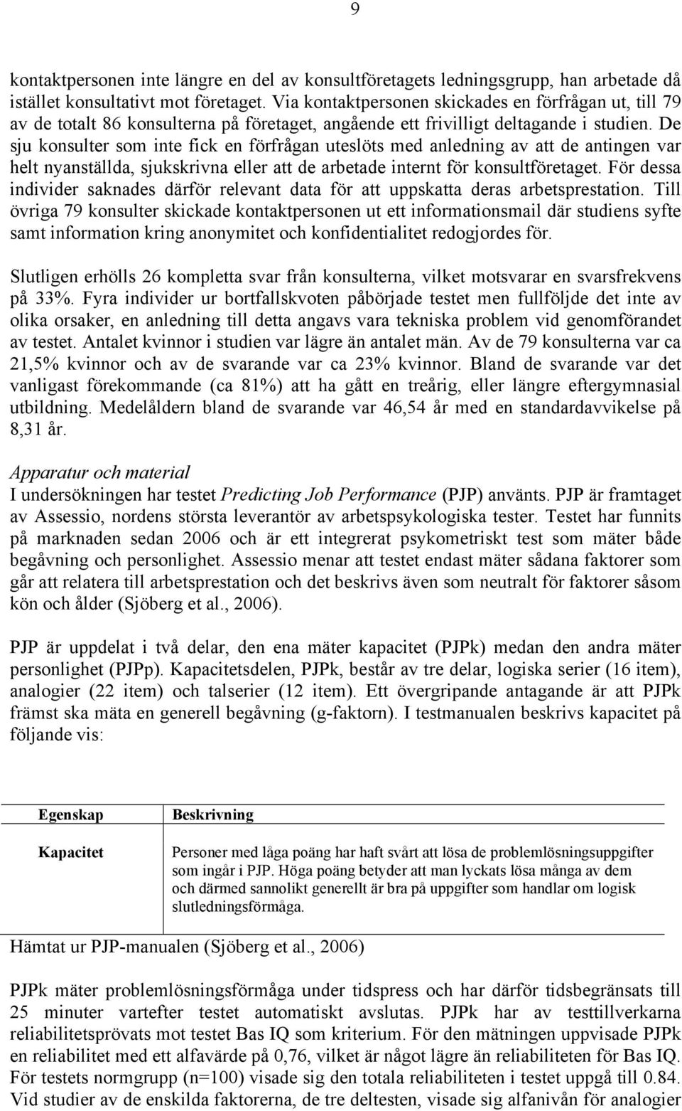 De sju konsulter som inte fick en förfrågan uteslöts med anledning av att de antingen var helt nyanställda, sjukskrivna eller att de arbetade internt för konsultföretaget.