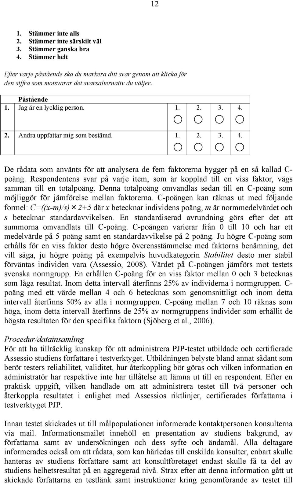 3. 4. 2. Andra uppfattar mig som bestämd. 1. 2. 3. 4. De rådata som använts för att analysera de fem faktorerna bygger på en så kallad C- poäng.