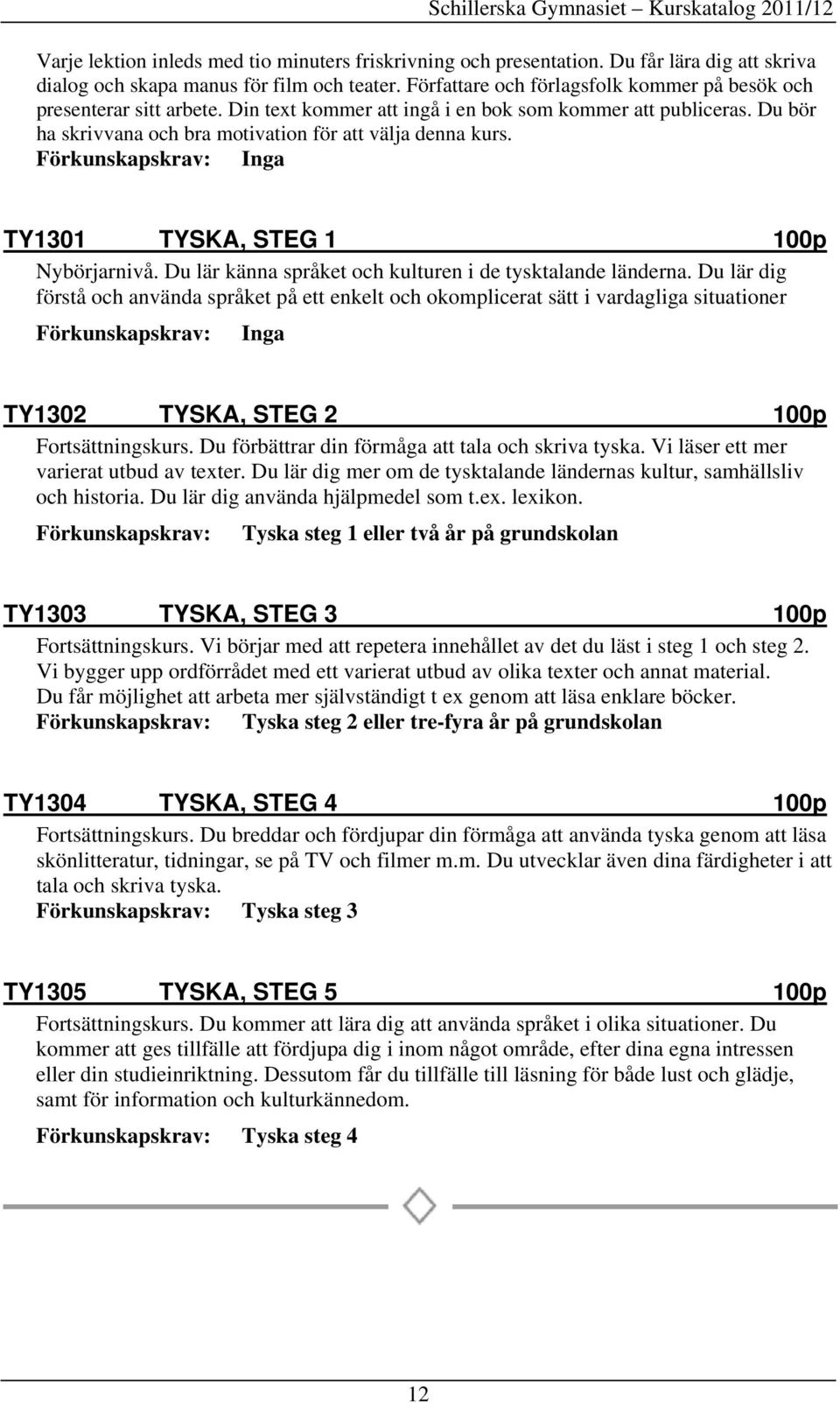 TY1301 TYSKA, STEG 1 100p Nybörjarnivå. Du lär känna språket och kulturen i de tysktalande länderna.