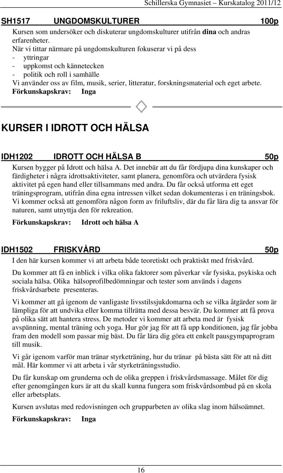 forskningsmaterial och eget arbete. KURSER I IDROTT OCH HÄLSA IDH1202 IDROTT OCH HÄLSA B 50p Kursen bygger på Idrott och hälsa A.