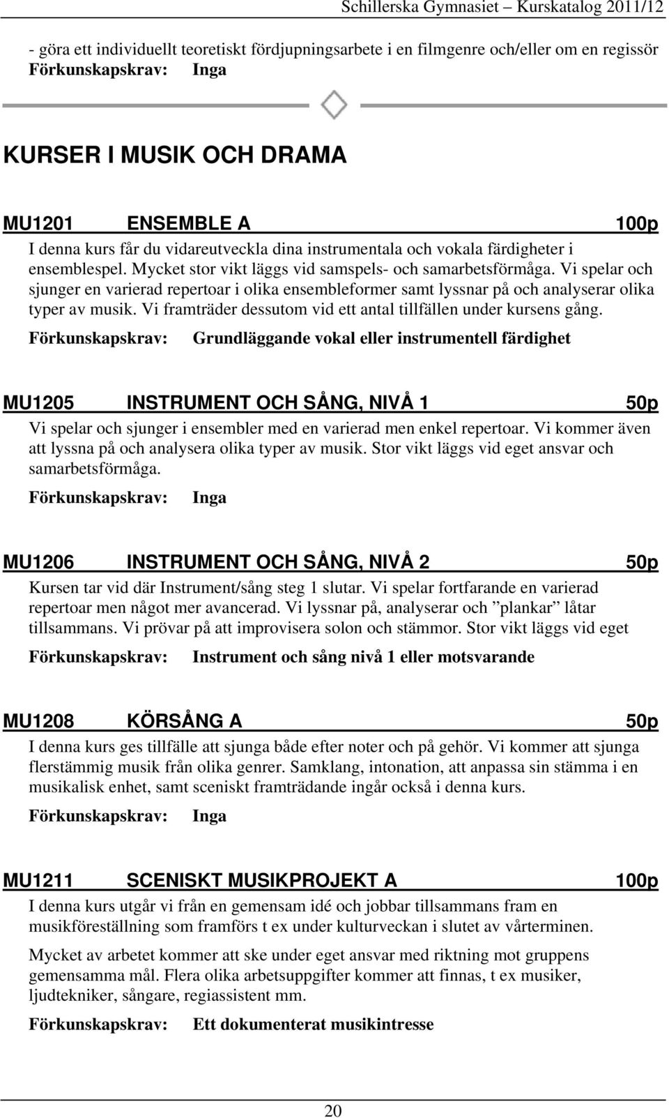 Vi spelar och sjunger en varierad repertoar i olika ensembleformer samt lyssnar på och analyserar olika typer av musik. Vi framträder dessutom vid ett antal tillfällen under kursens gång.